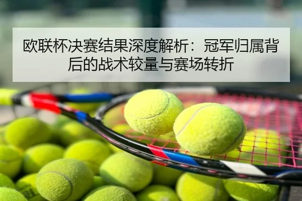 欧联杯决赛结果深度解析：冠军归属背后的战术较量与赛场转折