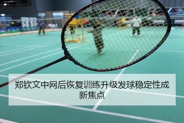 郑钦文中网后恢复训练升级发球稳定性成新焦点